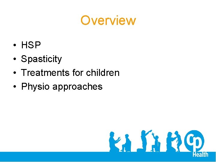 Overview • • HSP Spasticity Treatments for children Physio approaches 