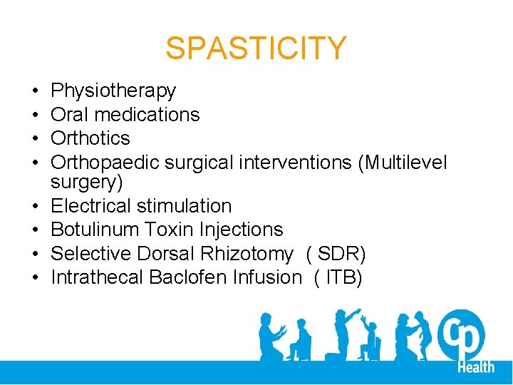 SPASTICITY • • Physiotherapy Oral medications Orthotics Orthopaedic surgical interventions (Multilevel surgery) Electrical stimulation