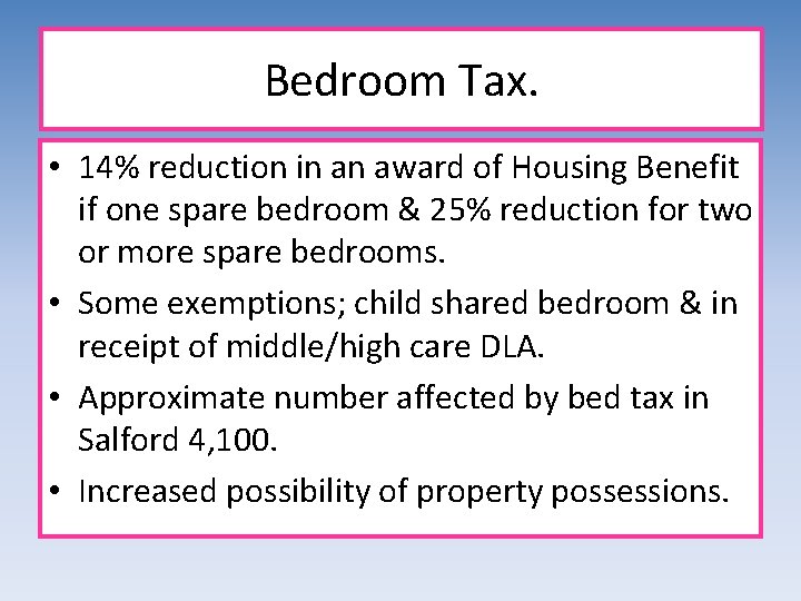 Bedroom Tax. • 14% reduction in an award of Housing Benefit if one spare