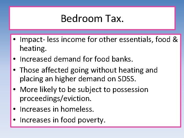 Bedroom Tax. • Impact- less income for other essentials, food & heating. • Increased