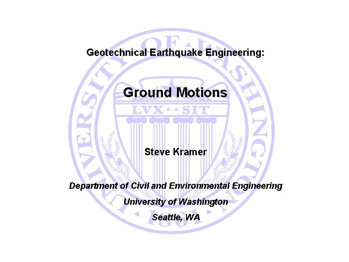 Geotechnical Earthquake Engineering: Ground Motions Steve Kramer Department of Civil and Environmental Engineering University