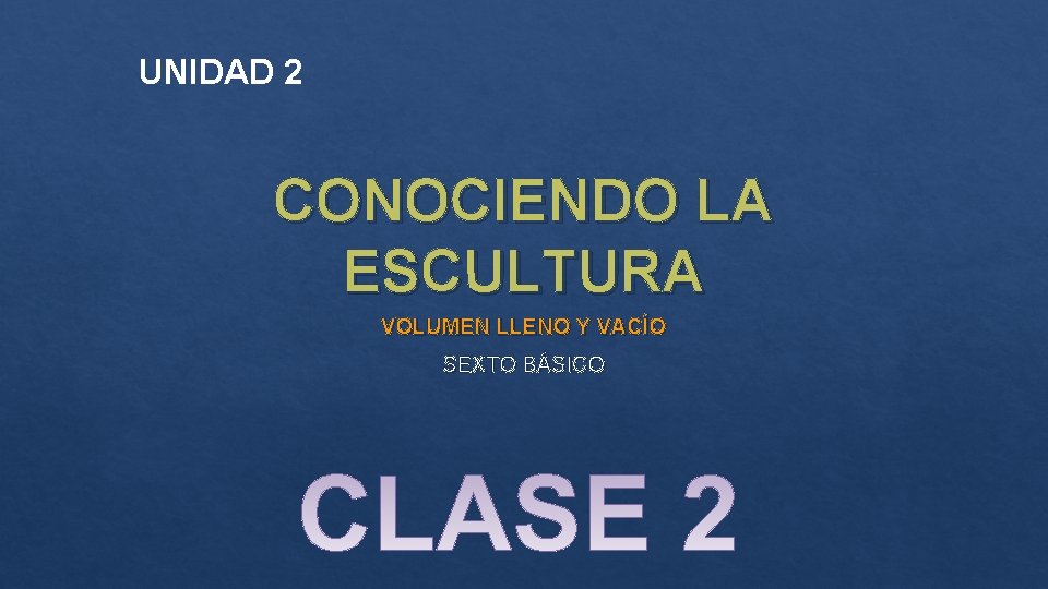 UNIDAD 2 CONOCIENDO LA ESCULTURA VOLUMEN LLENO Y VACÍO SEXTO BÁSICO 