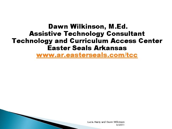 Dawn Wilkinson, M. Ed. Assistive Technology Consultant Technology and Curriculum Access Center Easter Seals