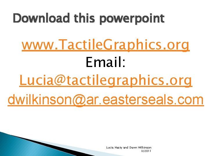 Download this powerpoint www. Tactile. Graphics. org Email: Lucia@tactilegraphics. org dwilkinson@ar. easterseals. com Lucia