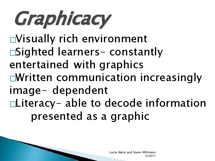 Graphicacy �Visually rich environment �Sighted learners- constantly entertained with graphics �Written communication increasingly image-