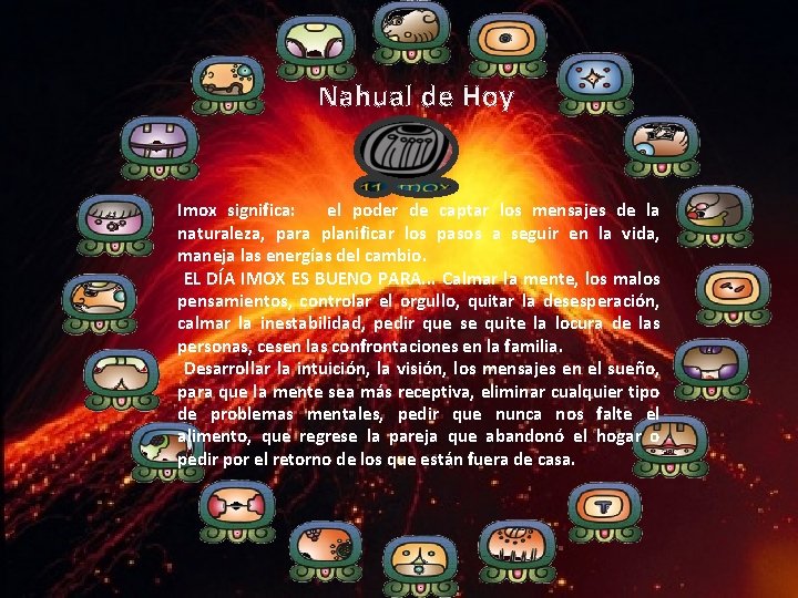 Nahual de Hoy Imox significa: el poder de captar los mensajes de la naturaleza,