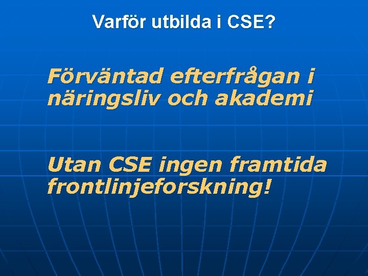 Varför utbilda i CSE? Förväntad efterfrågan i näringsliv och akademi Utan CSE ingen framtida