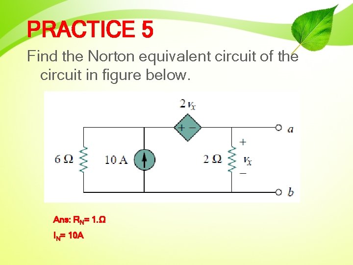 PRACTICE 5 Find the Norton equivalent circuit of the circuit in figure below. Ans: