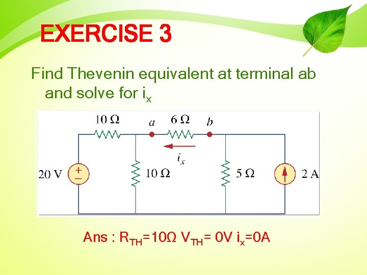 EXERCISE 3 Find Thevenin equivalent at terminal ab and solve for ix Ans :