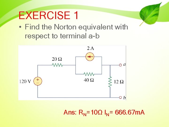 EXERCISE 1 • Find the Norton equivalent with respect to terminal a-b Ans: RN=10Ω