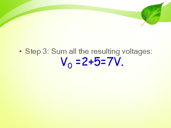  • Step 3: Sum all the resulting voltages: V 0 =2+5=7 V. 