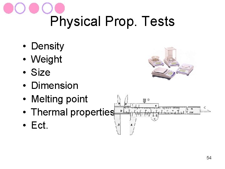 Physical Prop. Tests • • Density Weight Size Dimension Melting point Thermal properties Ect.