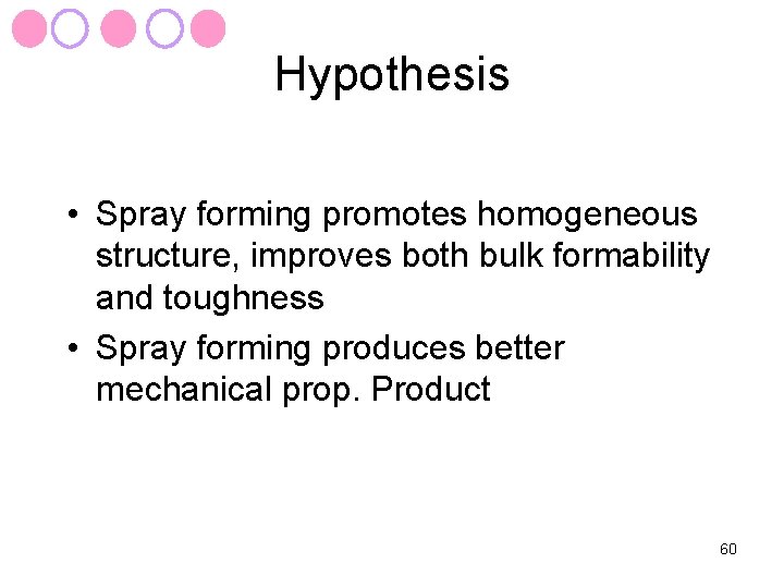 Hypothesis • Spray forming promotes homogeneous structure, improves both bulk formability and toughness •