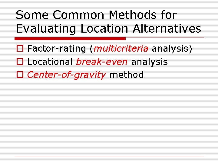 Some Common Methods for Evaluating Location Alternatives o Factor-rating (multicriteria analysis) o Locational break-even