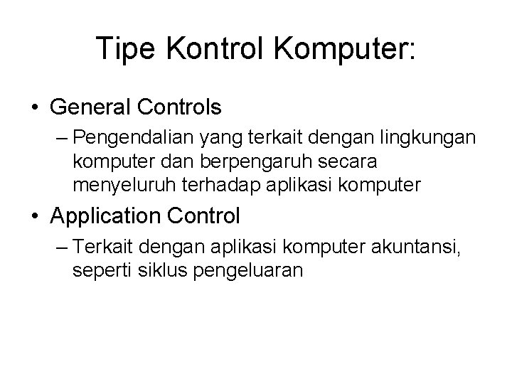 Tipe Kontrol Komputer: • General Controls – Pengendalian yang terkait dengan lingkungan komputer dan