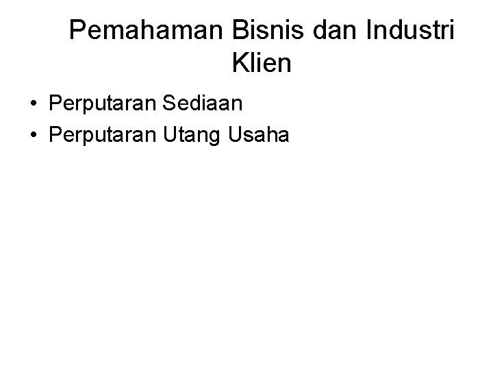 Pemahaman Bisnis dan Industri Klien • Perputaran Sediaan • Perputaran Utang Usaha 