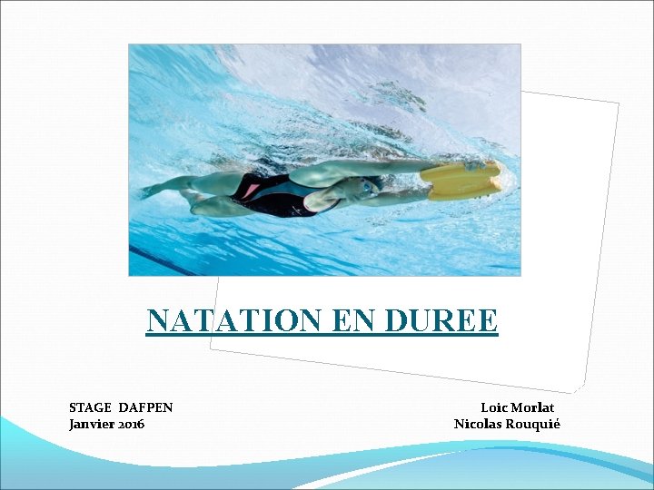 NATATION EN DUREE STAGE DAFPEN Janvier 2016 Loic Morlat Nicolas Rouquié NATATION EN DUREE STAGE DAFPEN Janvier 2016 Loic Morlat Nicolas Rouquié