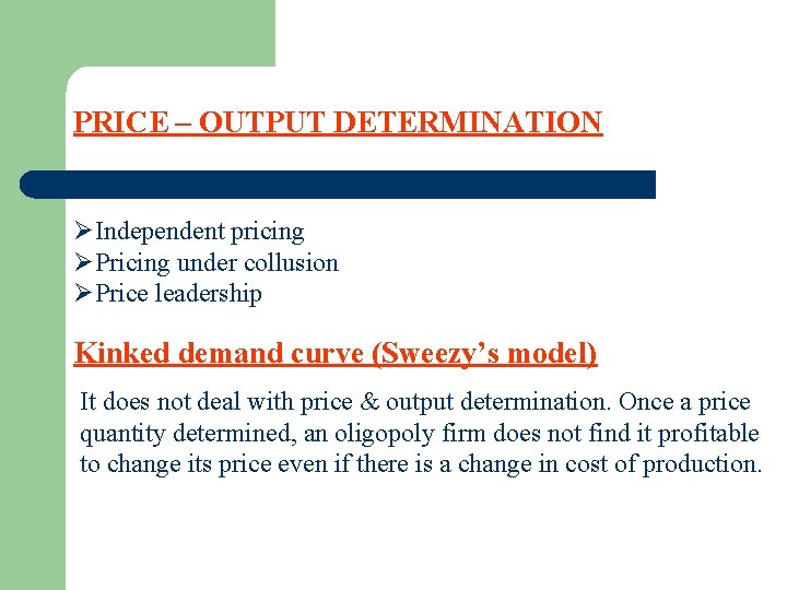 PRICE – OUTPUT DETERMINATION ØIndependent pricing ØPricing under collusion ØPrice leadership Kinked demand curve