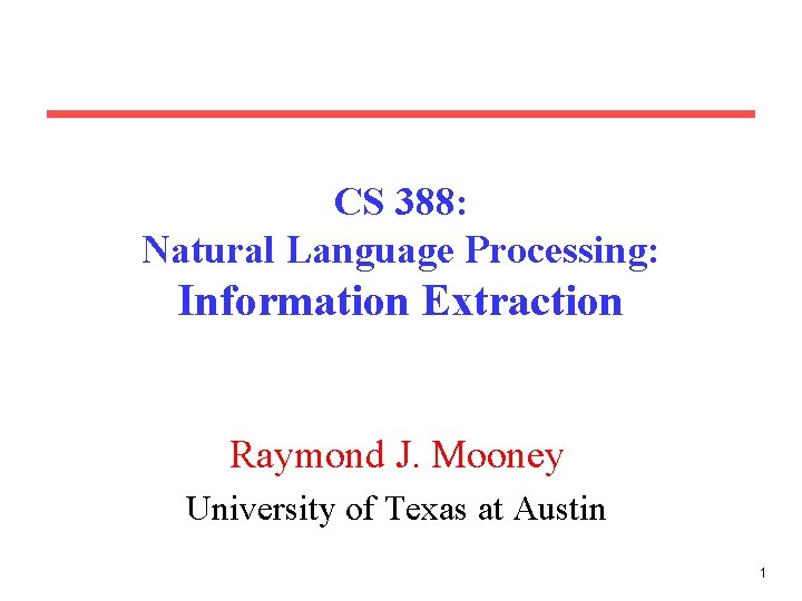 CS 388: Natural Language Processing: Information Extraction Raymond J. Mooney University of Texas at