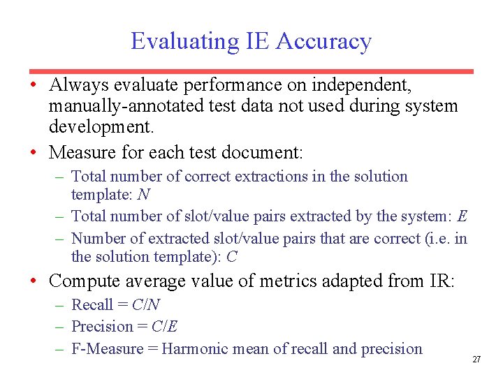Evaluating IE Accuracy • Always evaluate performance on independent, manually-annotated test data not used