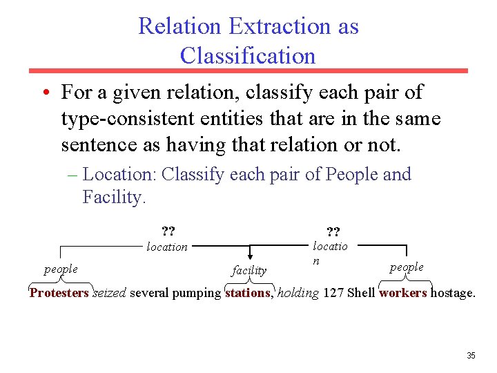 Relation Extraction as Classification • For a given relation, classify each pair of type-consistent