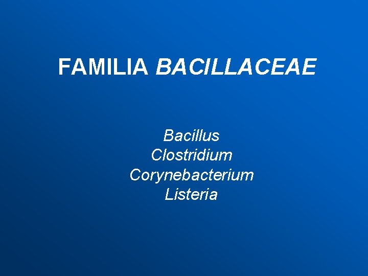 FAMILIA BACILLACEAE Bacillus Clostridium Corynebacterium Listeria 