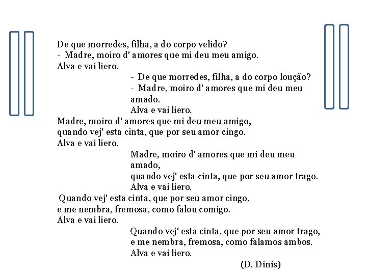 De que morredes, filha, a do corpo velido? - Madre, moiro d' amores que