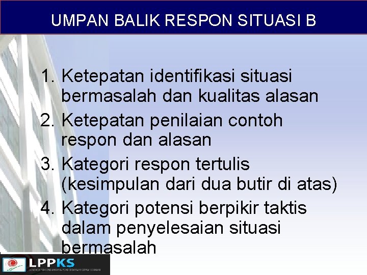 UMPAN BALIK RESPON SITUASI B 1. Ketepatan identifikasi situasi bermasalah dan kualitas alasan 2.