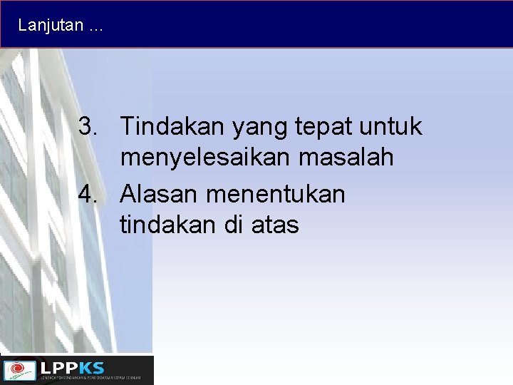 Lanjutan … 3. Tindakan yang tepat untuk menyelesaikan masalah 4. Alasan menentukan tindakan di