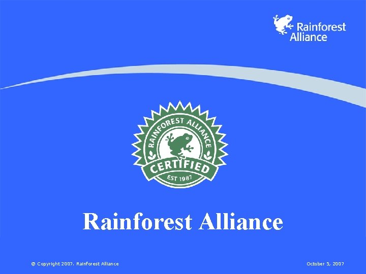 Rainforest Alliance © Copyright 2007. Rainforest Alliance October 5, 2007 