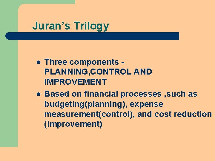 Juran’s Trilogy l l Three components PLANNING, CONTROL AND IMPROVEMENT Based on financial processes Juran’s Trilogy l l Three components PLANNING, CONTROL AND IMPROVEMENT Based on financial processes
