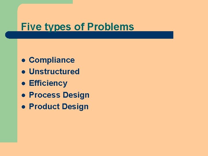 Five types of Problems l l l Compliance Unstructured Efficiency Process Design Product Design Five types of Problems l l l Compliance Unstructured Efficiency Process Design Product Design