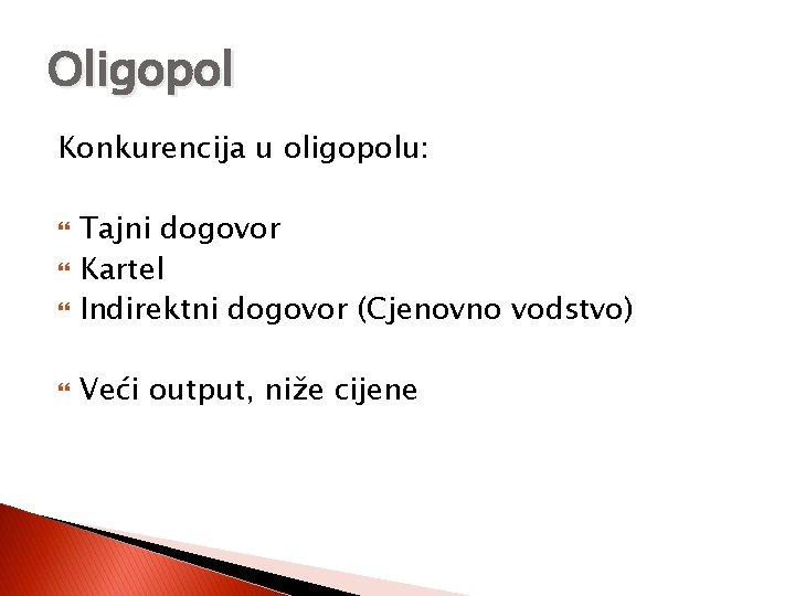 Oligopol Konkurencija u oligopolu: Tajni dogovor Kartel Indirektni dogovor (Cjenovno vodstvo) Veći output, niže