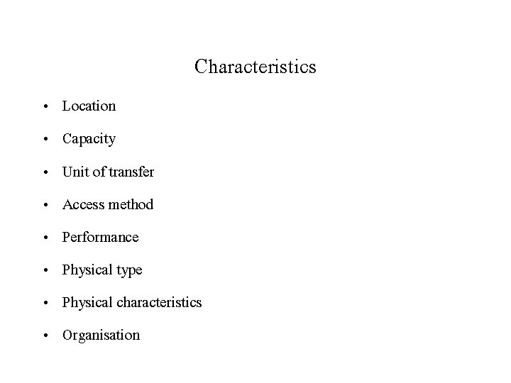 Characteristics • • Location Capacity Unit of transfer Access method Performance Physical type Physical