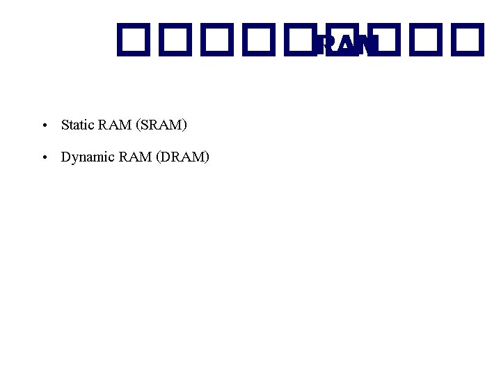 ����� RAM • Static RAM (SRAM) • Dynamic RAM (DRAM) 