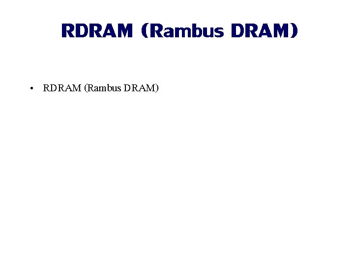 RDRAM (Rambus DRAM) • RDRAM (Rambus DRAM) 