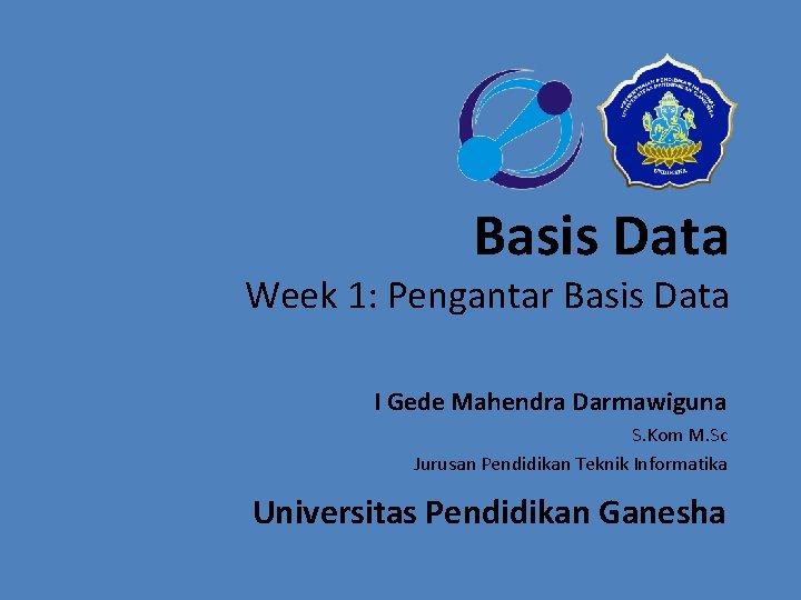 Basis Data Week 1: Pengantar Basis Data I Gede Mahendra Darmawiguna S. Kom M.