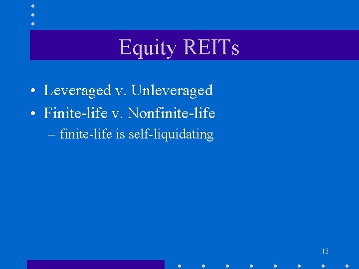 Equity REITs • Leveraged v. Unleveraged • Finite-life v. Nonfinite-life – finite-life is self-liquidating