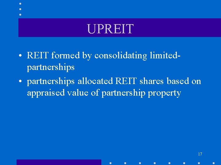 UPREIT • REIT formed by consolidating limitedpartnerships • partnerships allocated REIT shares based on