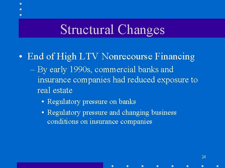 Structural Changes • End of High LTV Nonrecourse Financing – By early 1990 s,