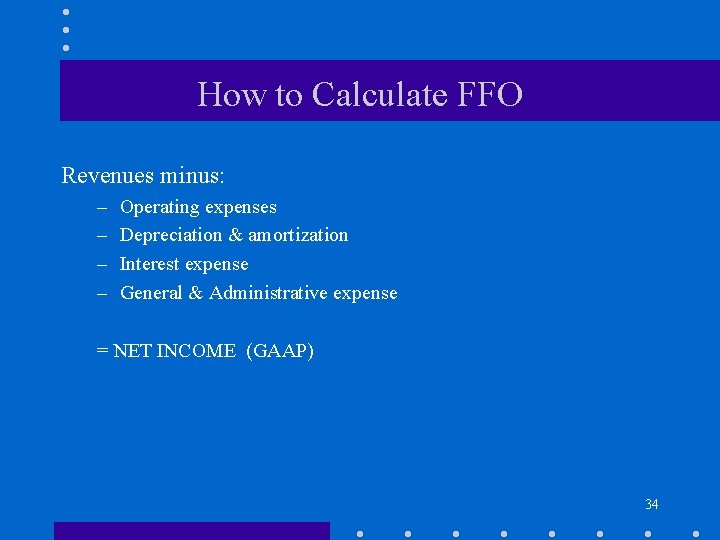 How to Calculate FFO Revenues minus: – – Operating expenses Depreciation & amortization Interest