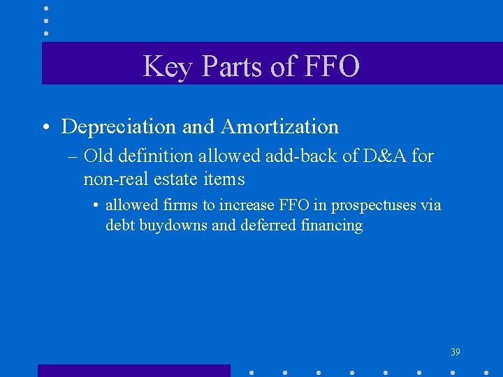 Key Parts of FFO • Depreciation and Amortization – Old definition allowed add-back of