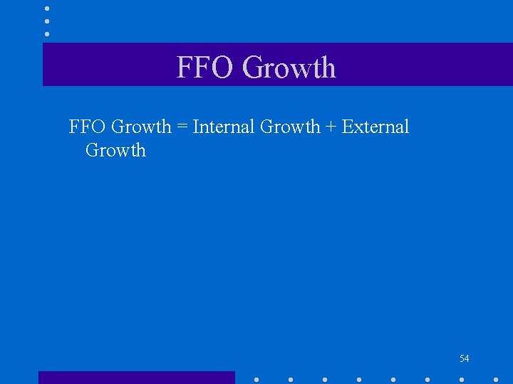 FFO Growth = Internal Growth + External Growth 54 