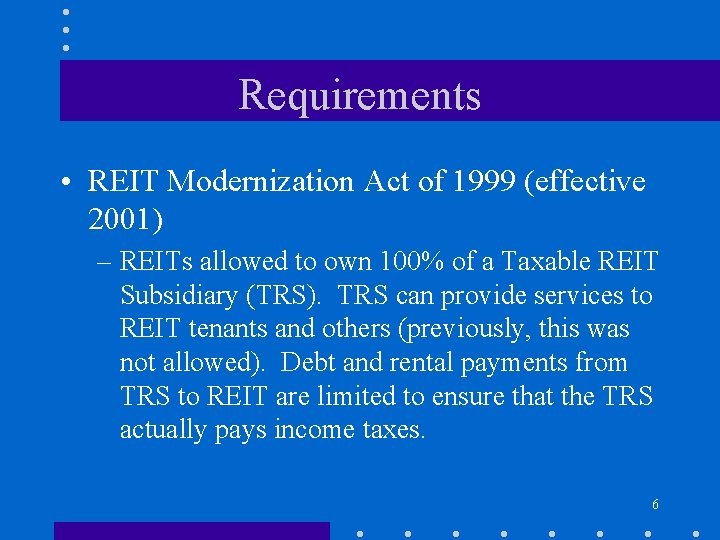Requirements • REIT Modernization Act of 1999 (effective 2001) – REITs allowed to own