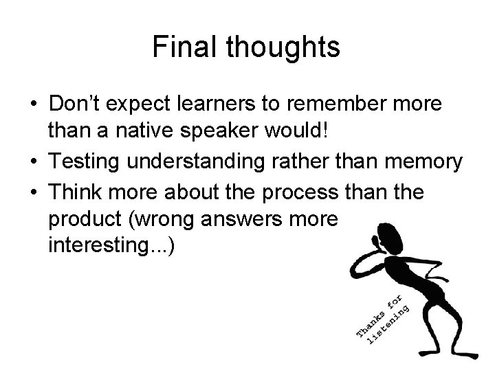 Final thoughts • Don’t expect learners to remember more than a native speaker would!