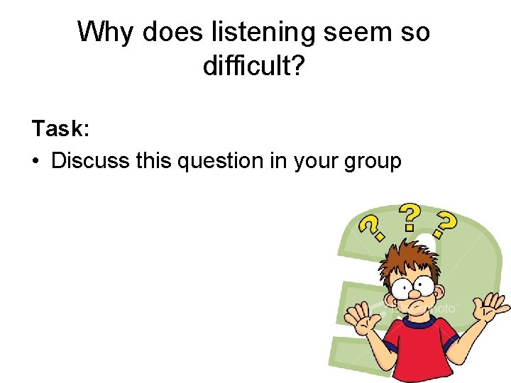 Why does listening seem so difficult? Task: • Discuss this question in your group