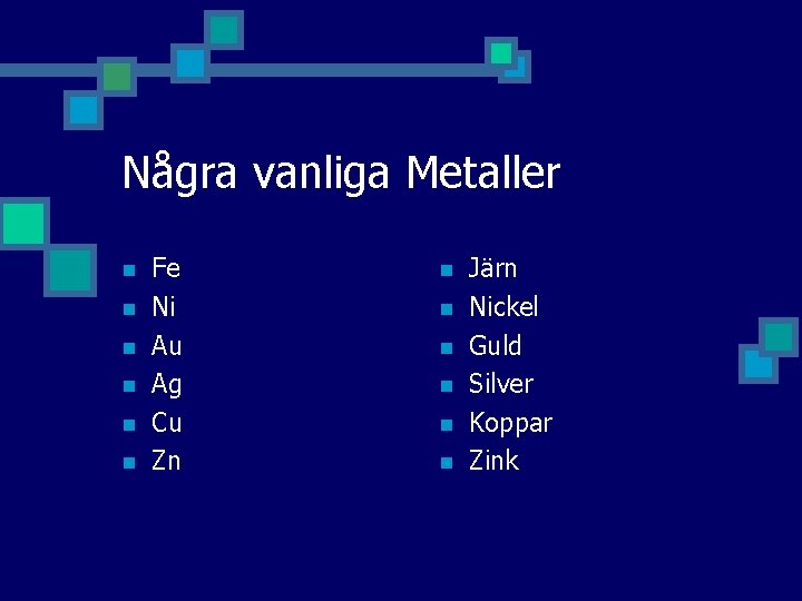 Några vanliga Metaller n n n Fe Ni Au Ag Cu Zn n n