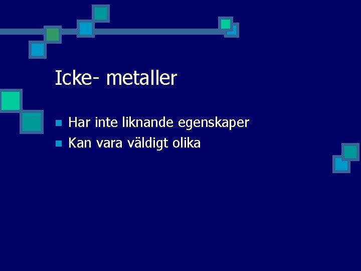 Icke- metaller n n Har inte liknande egenskaper Kan vara väldigt olika 