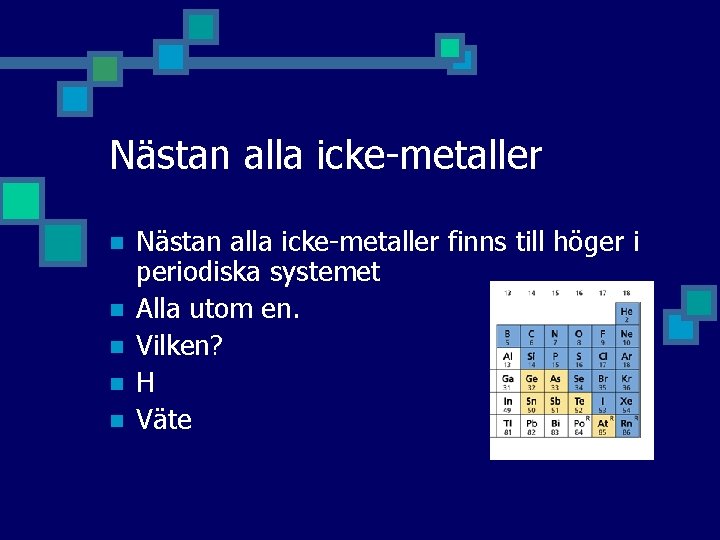 Nästan alla icke-metaller n n n Nästan alla icke-metaller finns till höger i periodiska