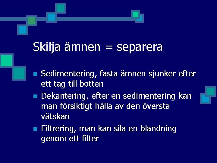 Skilja ämnen = separera n n n Sedimentering, fasta ämnen sjunker efter ett tag